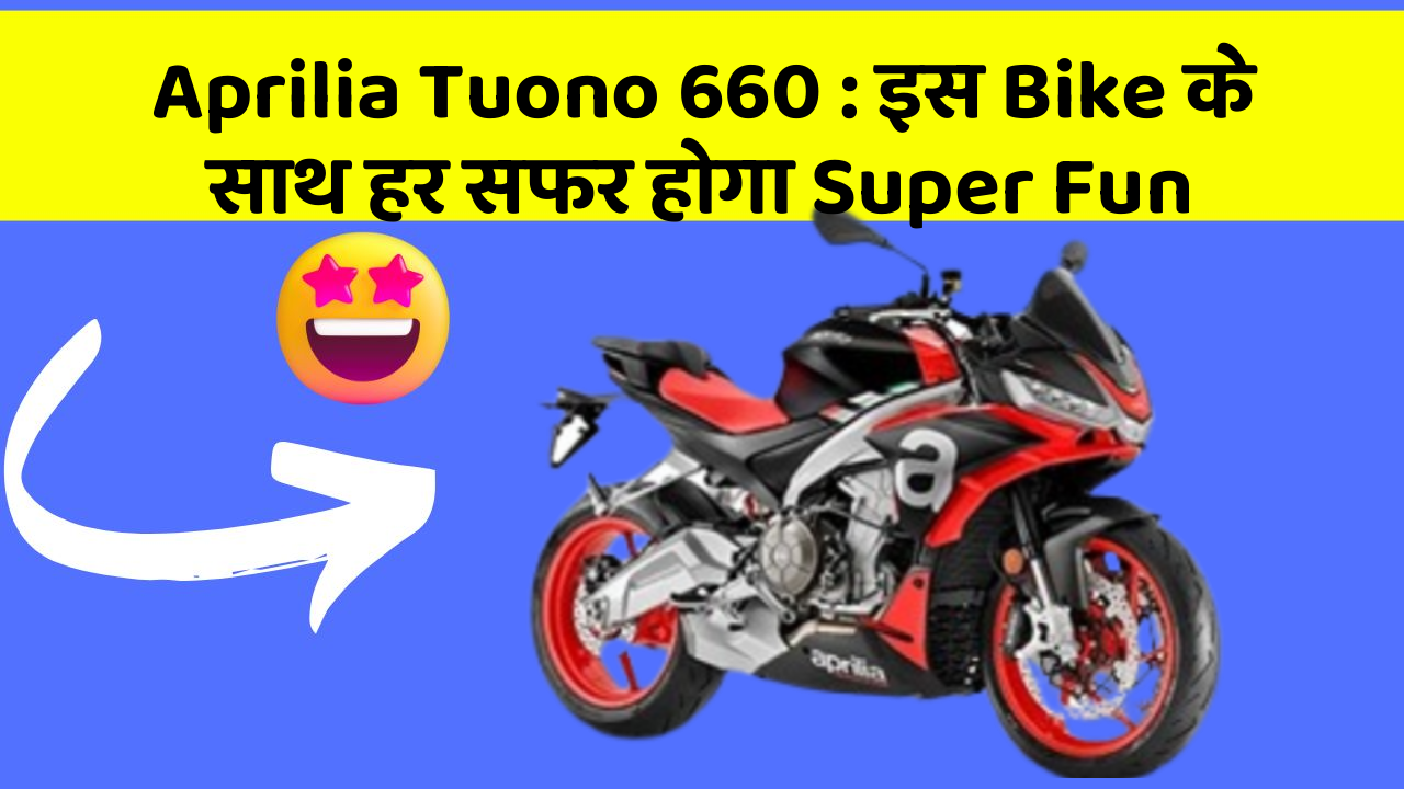 Aprilia Tuono 660: इस Bike के साथ हर सफर होगा Super Fun