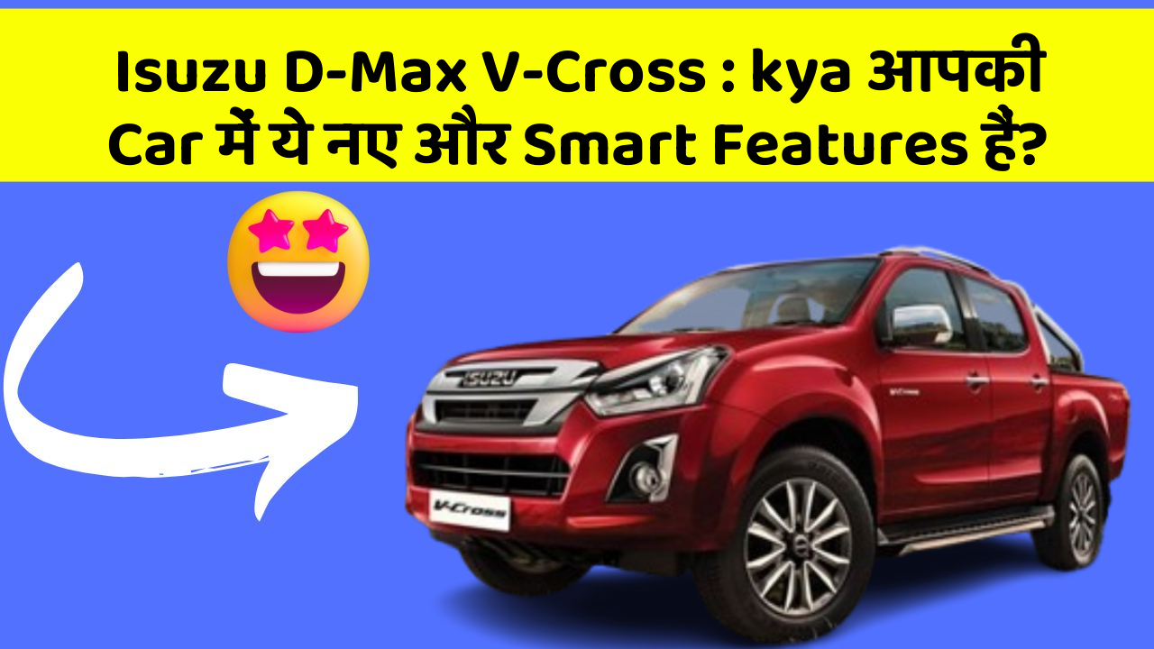 Isuzu D-Max V-Cross: kya आपकी Car में ये नए और Smart Features हैं?