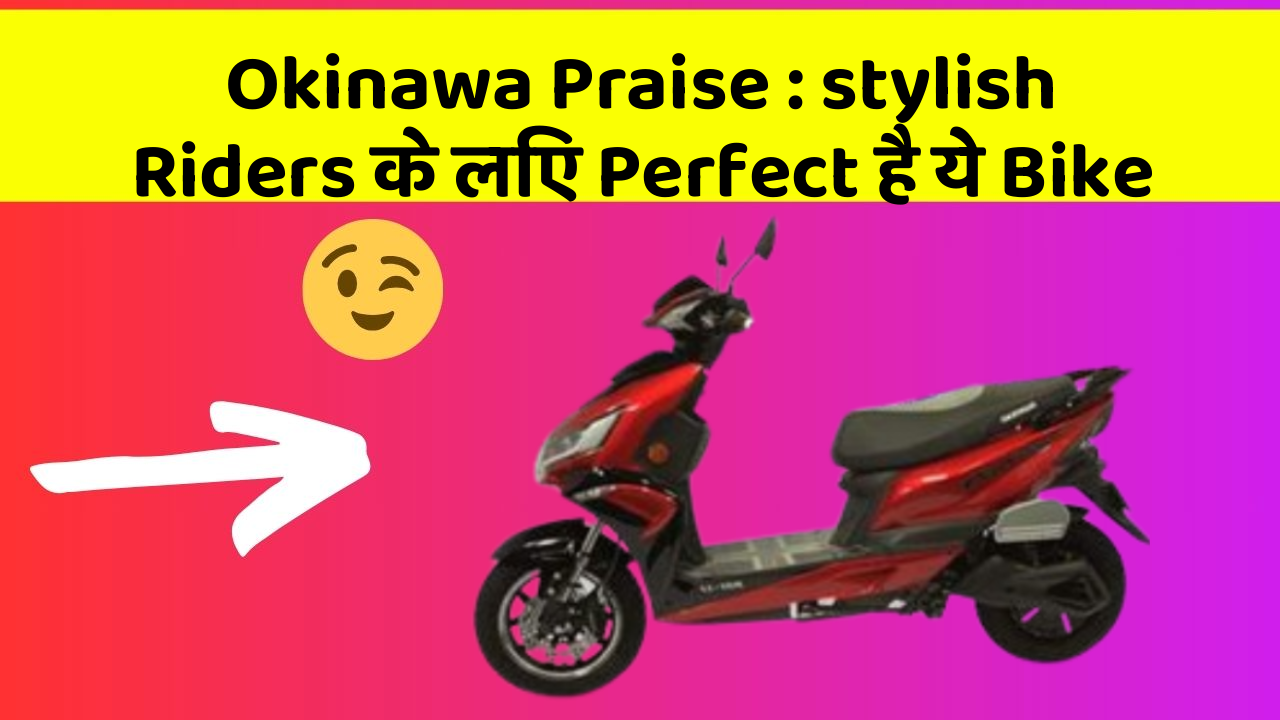 Okinawa Praise: stylish Riders के लिए Perfect है ये Bike
